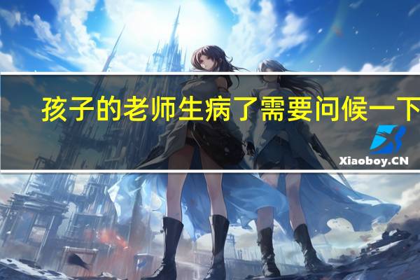孩子的老师生病了需要问候一下么