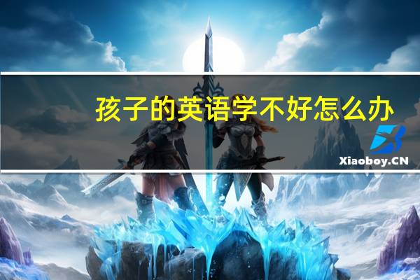 孩子的英语学不好怎么办