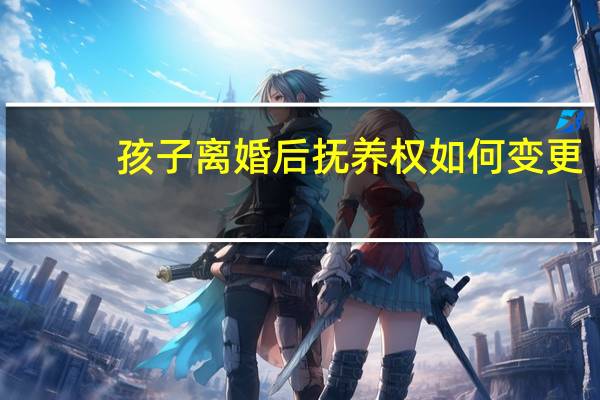 孩子离婚后抚养权如何变更