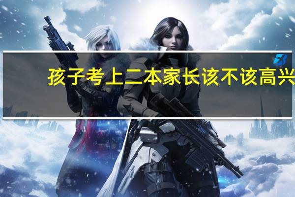 孩子考上二本家长该不该高兴