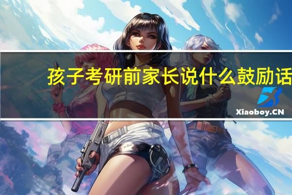 孩子考研前家长说什么鼓励话