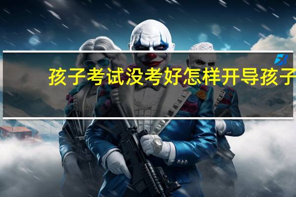 孩子考试没考好怎样开导孩子