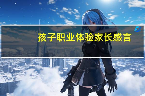孩子职业体验家长感言