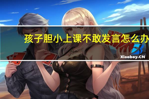 孩子胆小上课不敢发言怎么办