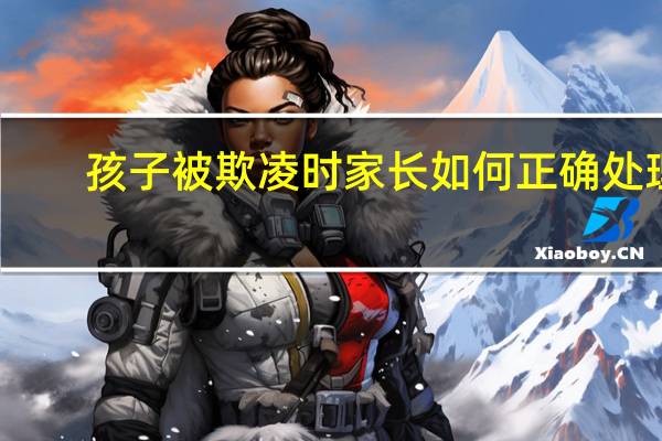 孩子被欺凌时家长如何正确处理