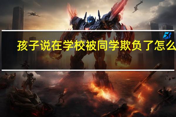 孩子说在学校被同学欺负了怎么办