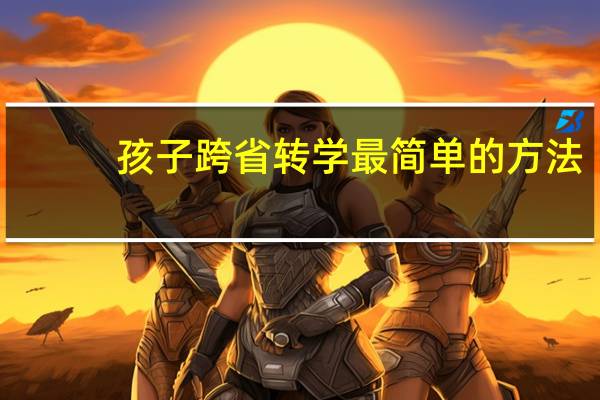 孩子跨省转学最简单的方法