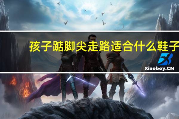 孩子踮脚尖走路适合什么鞋子