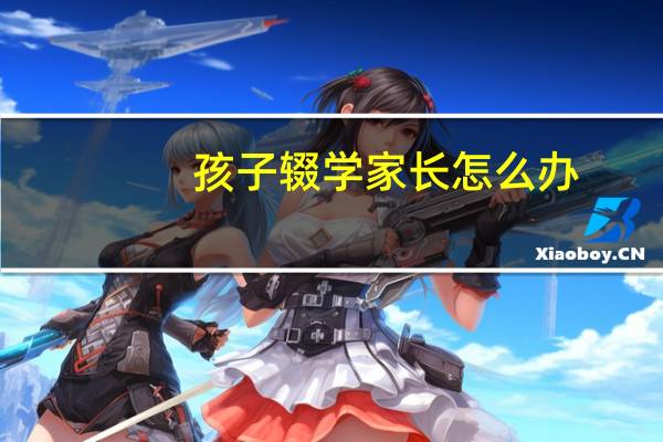 孩子辍学家长怎么办