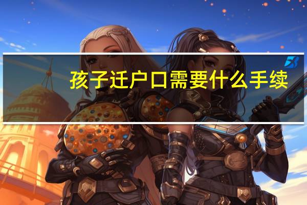 孩子迁户口需要什么手续