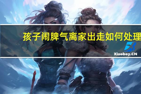 孩子闹脾气离家出走如何处理