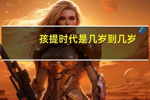 孩提时代是几岁到几岁