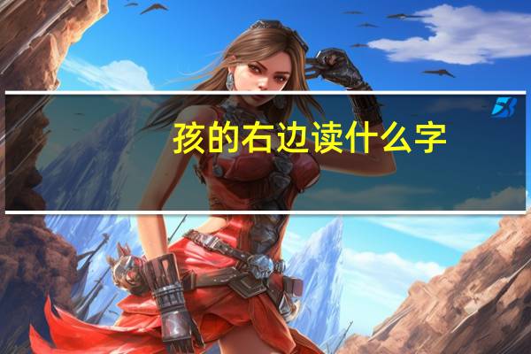 孩的右边读什么字