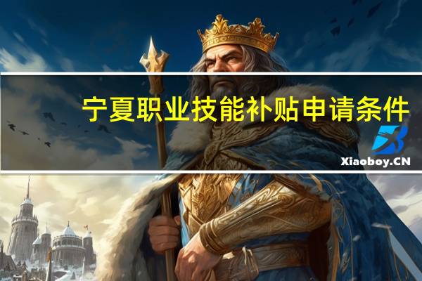 宁夏职业技能补贴申请条件