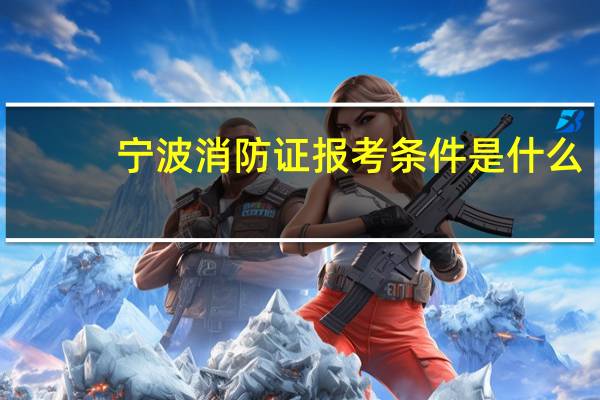 宁波消防证报考条件是什么