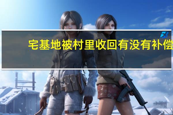 宅基地被村里收回有没有补偿
