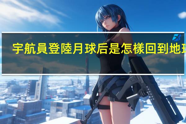 宇航員登陸月球后是怎樣回到地球的