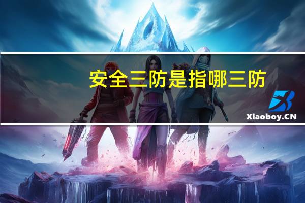 安全三防是指哪三防