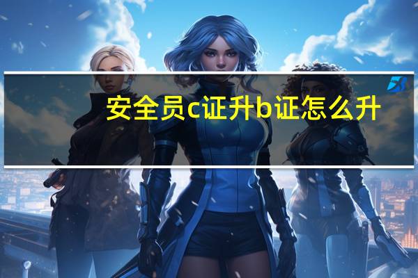 安全员c证升b证怎么升