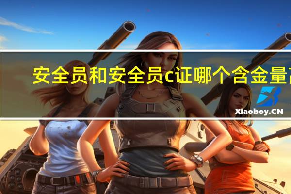 安全员和安全员c证哪个含金量高
