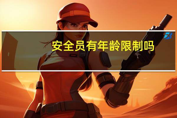 安全员有年龄限制吗