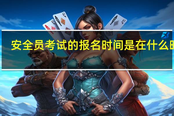 安全员考试的报名时间是在什么时候