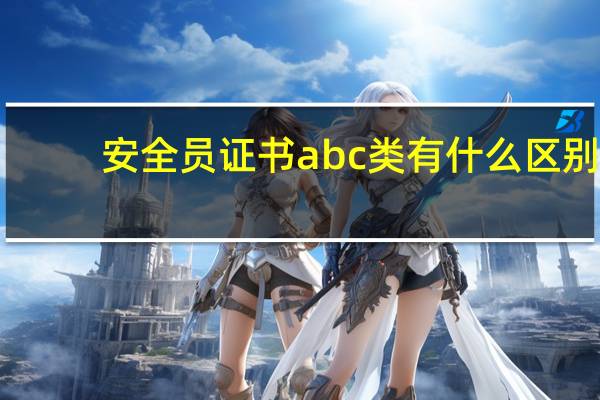 安全员证书abc类有什么区别