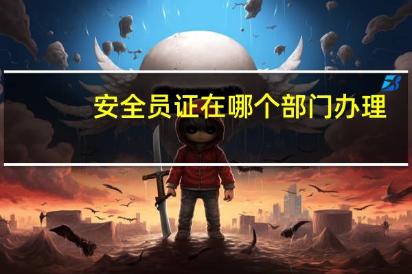 安全员证在哪个部门办理