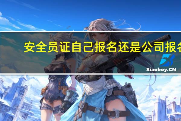 安全员证自己报名还是公司报名