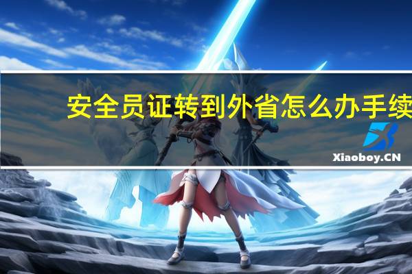 安全员证转到外省怎么办手续