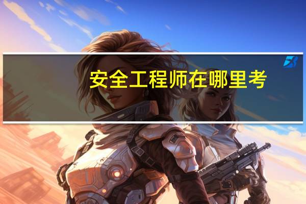 安全工程师在哪里考