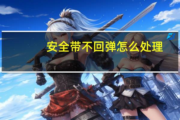 安全带不回弹怎么处理