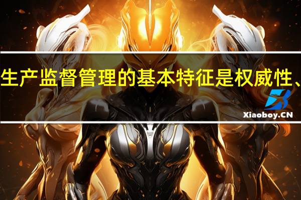 安全生产监督管理的基本特征是权威性、强制性和（）。