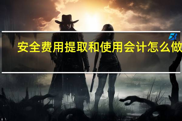 安全费用提取和使用会计怎么做账