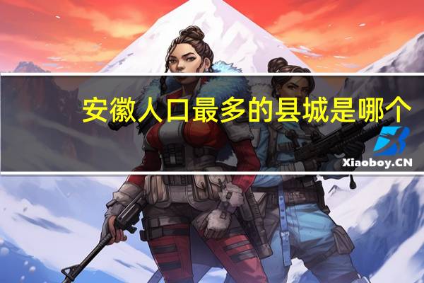 安徽人口最多的县城是哪个