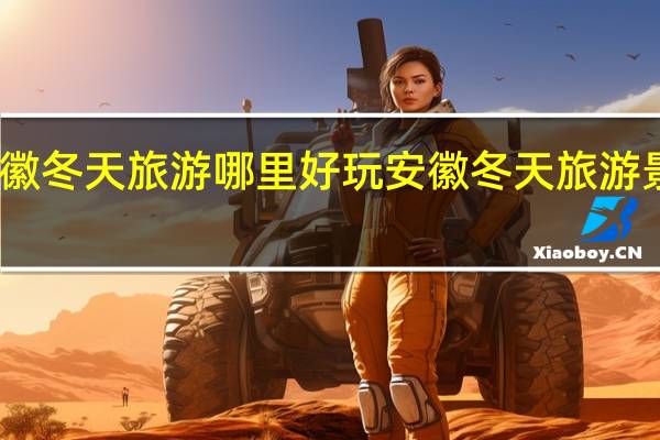 安徽冬天旅游哪里好玩 安徽冬天旅游景点推荐