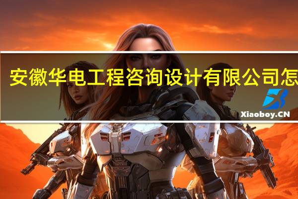 安徽华电工程咨询设计有限公司怎么样
