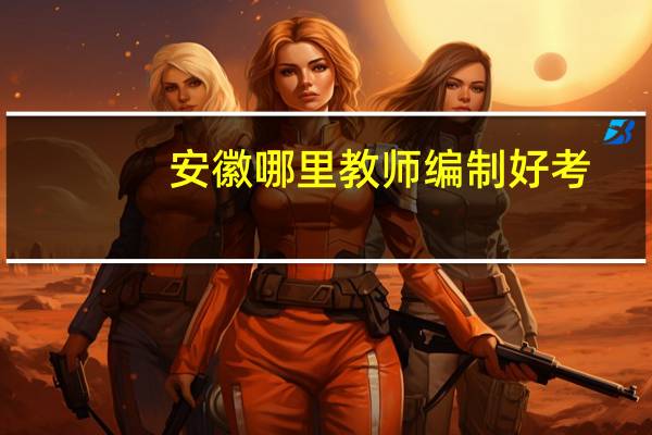 安徽哪里教师编制好考