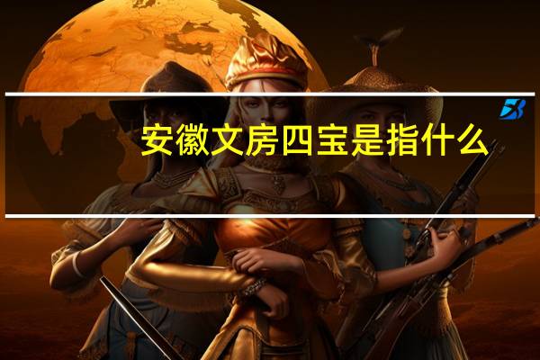 安徽文房四宝是指什么