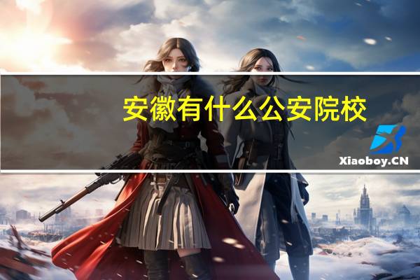 安徽有什么公安院校