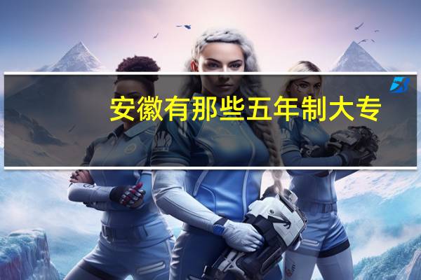 安徽有那些五年制大专