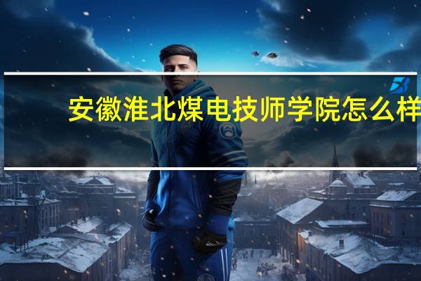 安徽淮北煤电技师学院怎么样
