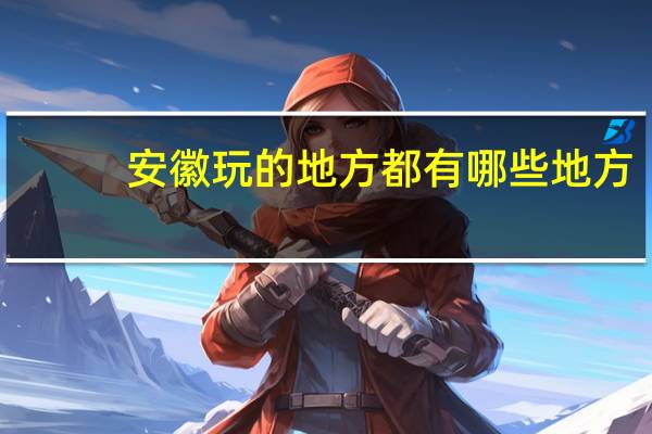 安徽玩的地方都有哪些地方