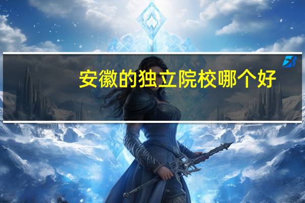 安徽的独立院校哪个好