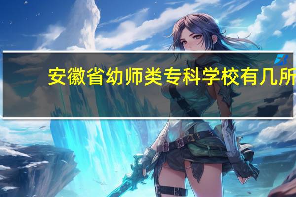 安徽省幼师类专科学校有几所