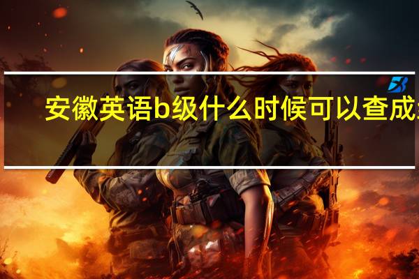 安徽英语b级什么时候可以查成绩