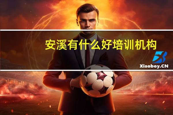 安溪有什么好培训机构