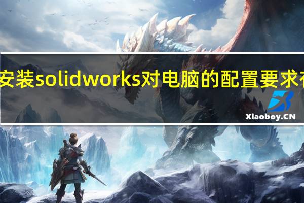 安装solidworks对电脑的配置要求有哪些