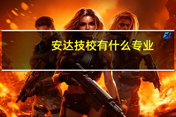 安达技校有什么专业
