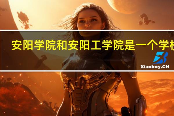 安阳学院和安阳工学院是一个学校吗